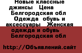 Новые классные джинсы › Цена ­ 550 - Белгородская обл. Одежда, обувь и аксессуары » Женская одежда и обувь   . Белгородская обл.